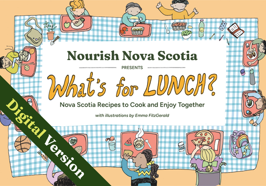 Nourish Nova Scotia Presents: What’s for Lunch? Nova Scotia Recipes to Cook and Enjoy Together  [Digital]